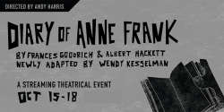 Anuncio del evento teatral en fondo gris con el texto en negro "Diary of Anne Frank" autores Frances Goodrich y Albert Hackett ; recién adaptado por Wendy Kesselman; evento en linea el 15 hasta el 18 de octubre. El director es Andy Harris