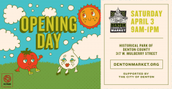 Cartoon sun shining on tomato and onion with white clouds and blue sky. "Opening Day" is in green text and in the sky. Saturday, April 3 9am-1pm. Historical Park of Denton County. 317 W. Mulberry Street. Dentonmarket.org. Presented by City of Denton